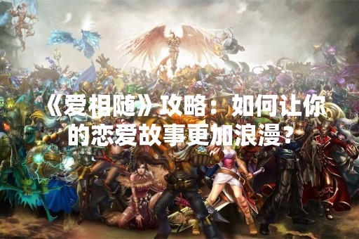《爱相随》攻略：如何让你的恋爱故事更加浪漫？