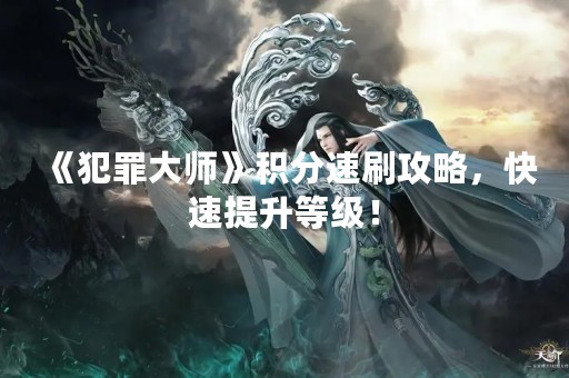 《犯罪**》积分速刷攻略，快速提升等级！