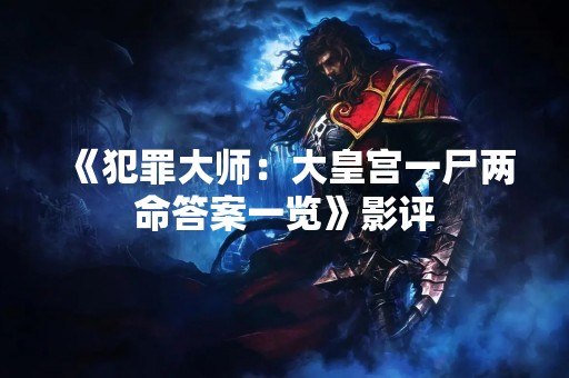 《犯罪**：大皇宫一尸两命答案一览》影评