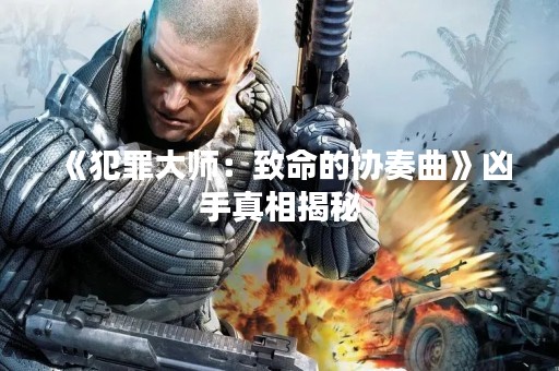 《犯罪**：致命的协奏曲》凶手真相揭秘