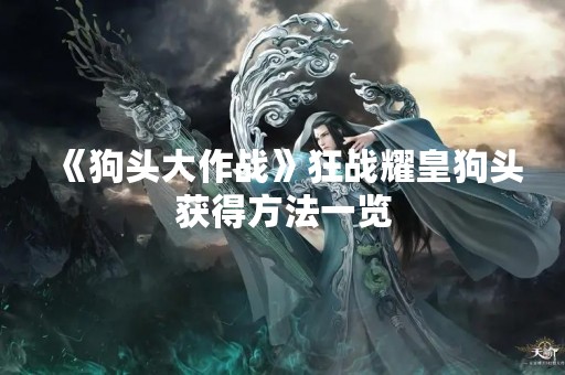 《狗头大作战》狂战耀皇狗头获得方法一览