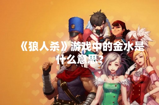 《狼人杀》游戏中的金水是什么意思？