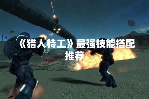 《猎人特工》最强技能搭配推荐