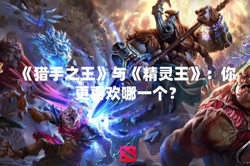 《猎手之王》与《精灵王》：你更喜欢哪一个？