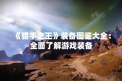 《猎手之王》装备图鉴大全：全面了解游戏装备