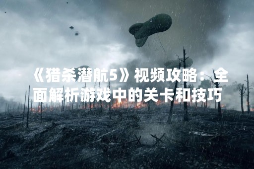 《猎杀潜航5》视频攻略：全面解析游戏中的关卡和技巧