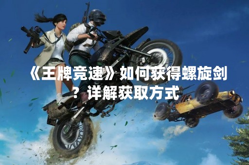 《王牌竞速》如何获得螺旋剑？详解获取方式