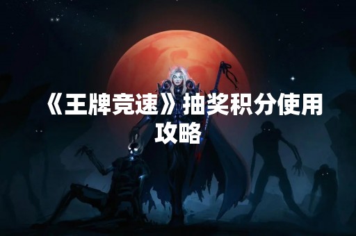 《王牌竞速》抽奖积分使用攻略