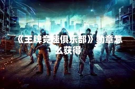 《王牌竞速俱乐部》勋章怎么获得