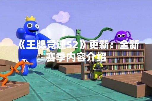 《王牌竞速S2》更新：全新赛季内容介绍