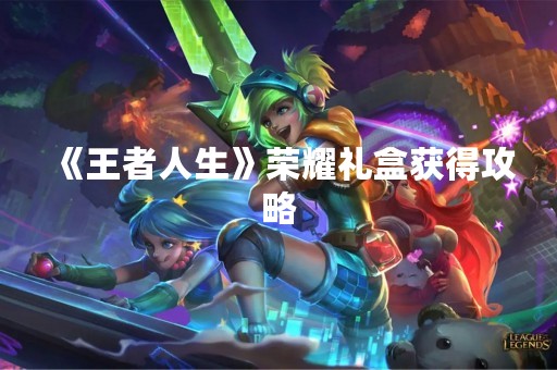 《王者人生》荣耀礼盒获得攻略