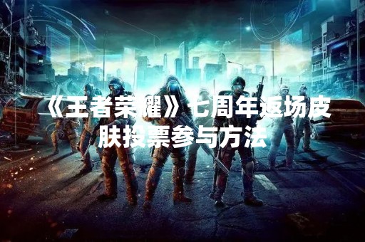 《王者荣耀》七周年返场皮肤投票参与方法