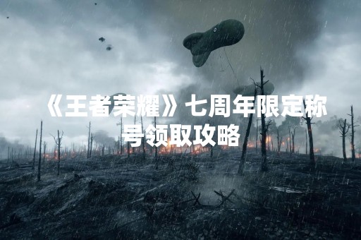 《王者荣耀》七周年限定称号领取攻略