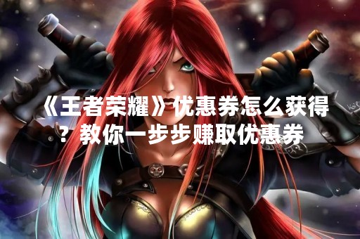 《王者荣耀》优惠券怎么获得？教你一步步赚取优惠券
