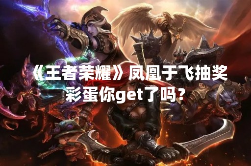 《王者荣耀》凤凰于飞抽奖彩蛋你get了吗？