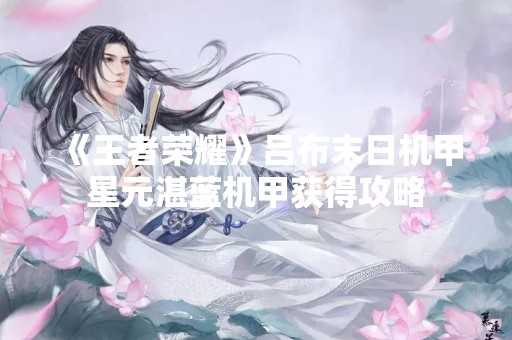 《王者荣耀》吕布末日机甲星元湛蓝机甲获得攻略