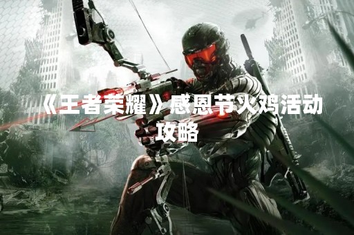 《王者荣耀》感恩节火鸡活动攻略