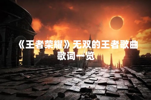《王者荣耀》无双的王者歌曲歌词一览