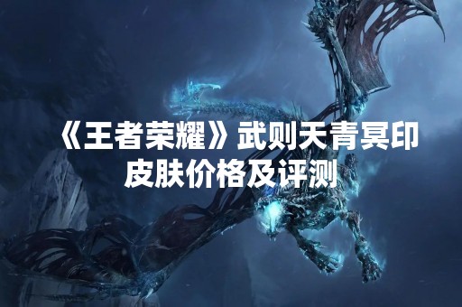 《王者荣耀》武则天青冥印皮肤价格及评测