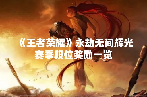 《王者荣耀》永劫无间辉光赛季段位奖励一览