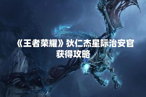 《王者荣耀》狄仁杰星际治安官获得攻略
