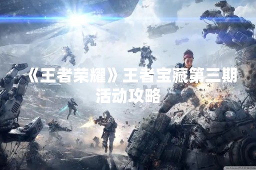 《王者荣耀》王者宝藏第三期活动攻略