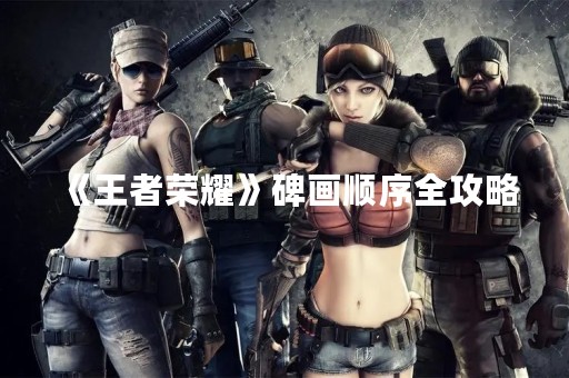 《王者荣耀》碑画顺序全攻略