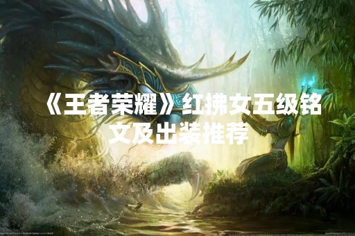 《王者荣耀》红拂女五级铭文及出装推荐