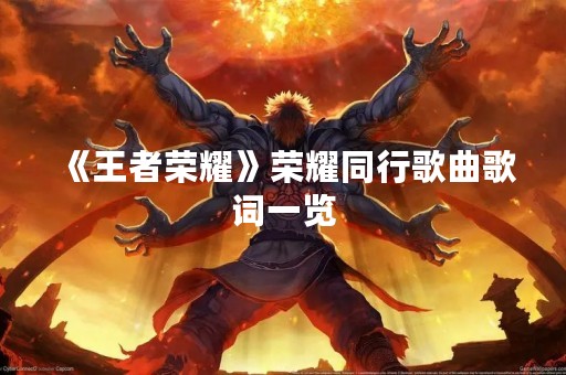 《王者荣耀》荣耀同行歌曲歌词一览