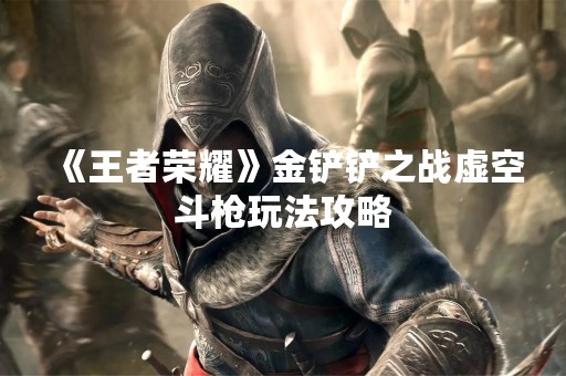 《王者荣耀》金铲铲之战虚空斗枪玩法攻略
