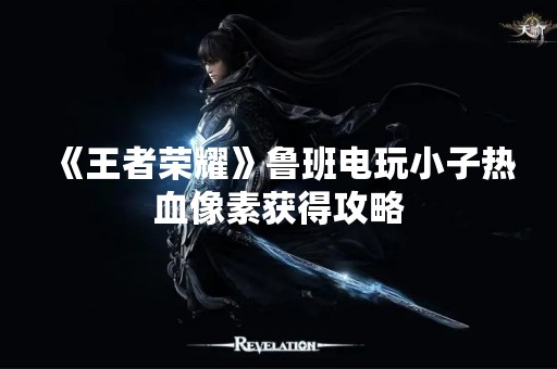 《王者荣耀》鲁班电玩小子热血像素获得攻略
