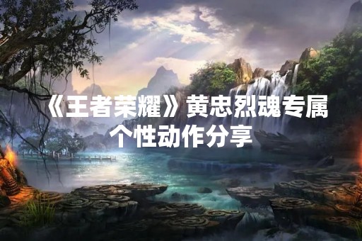 《王者荣耀》黄忠烈魂专属个性动作分享