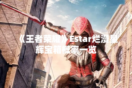 《王者荣耀》Estar烂漫星辉宝箱概率一览