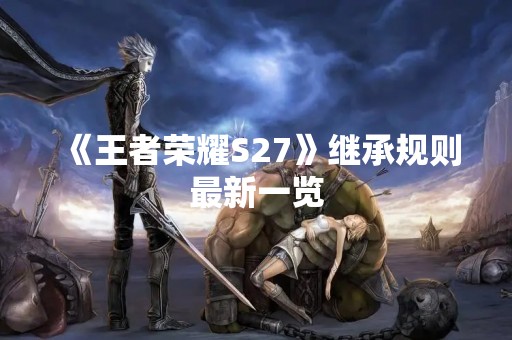 《王者荣耀S27》继承规则最新一览