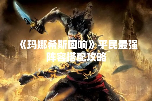 《玛娜希斯回响》平民最强阵容搭配攻略