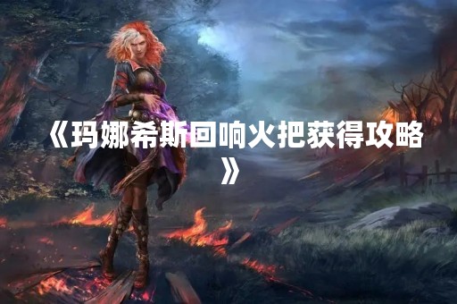 《玛娜希斯回响火把获得攻略》