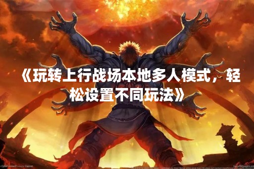 《玩转上行战场本地多人模式，轻松设置不同玩法》