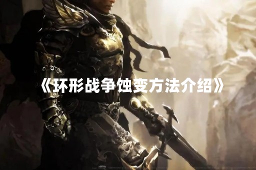 《环形战争蚀变方法介绍》