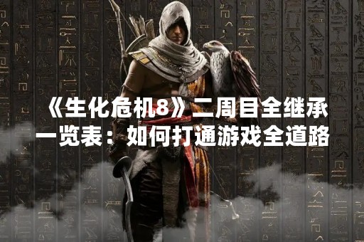 《生化危机8》二周目全继承一览表：如何打通游戏全道路？