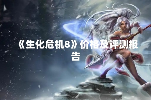 《生化危机8》价格及评测报告