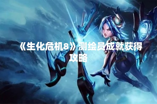 《生化危机8》测绘员成就获得攻略