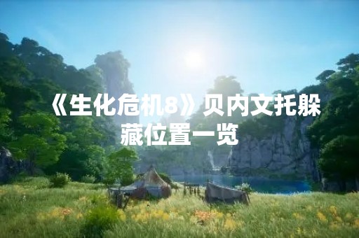 《生化危机8》贝内文托躲藏位置一览