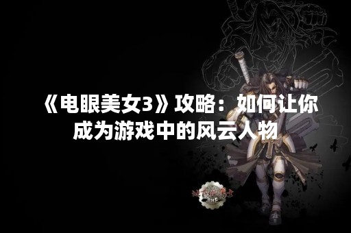 《电眼美女3》攻略：如何让你成为游戏中的风云人物
