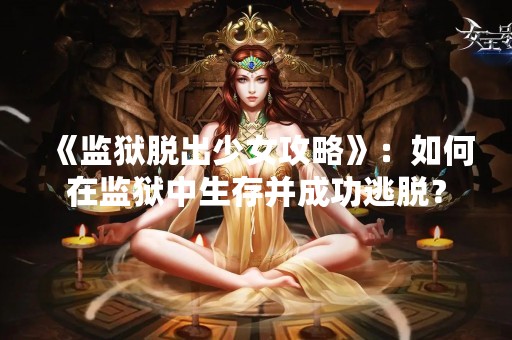 《监狱脱出少女攻略》：如何在监狱中生存并成功逃脱？
