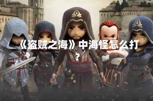 《盗贼之海》中海怪怎么打？