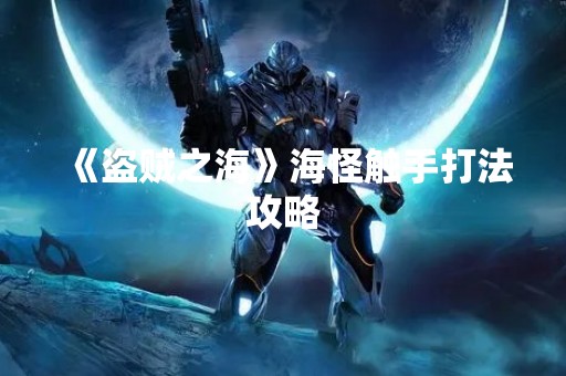 《盗贼之海》海怪触手打法攻略