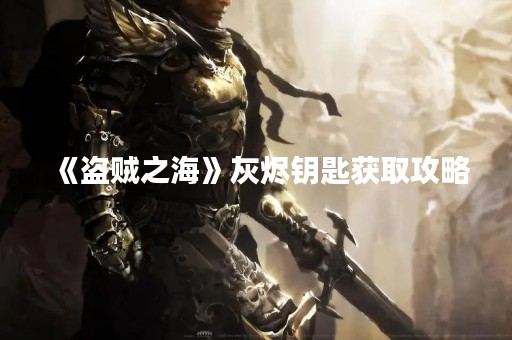 《盗贼之海》灰烬钥匙获取攻略