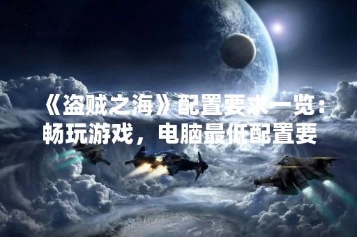 《盗贼之海》配置要求一览：畅玩游戏，电脑最低配置要求