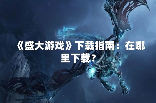 《盛大游戏》下载指南：在哪里下载？