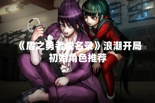 《盾之勇者成名录》浪潮开局初始角色推荐